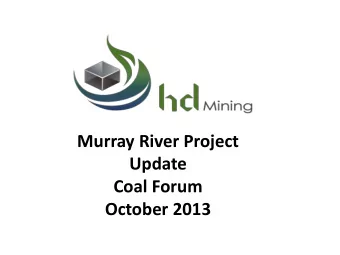 Murray River Project  Update  Coal Forum  October 2013  Disclaimer:  Our HD Lawyer did not review