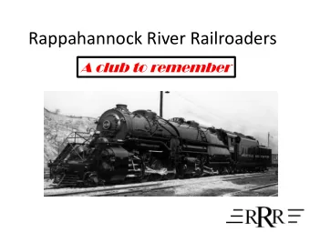 Rappahannock River Railroaders  A club to remember  A Few Facts  ~ 30 members  Club Layouts