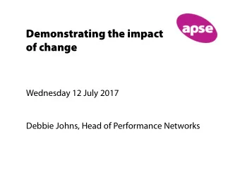 Demonstrating the impact  of change  Wednesday 12 July 2017  Debbie Johns, Head of Performance