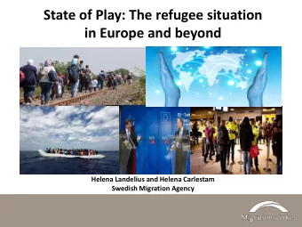 State of Play: The refugee situation  in Europe and beyond  Helena Landelius and Helena Carlestam