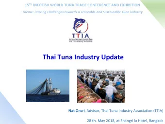 Thai Tuna Industry Update Nat Onsri , Advisor, Thai Tuna Industry Association (TTIA) 28 th. May