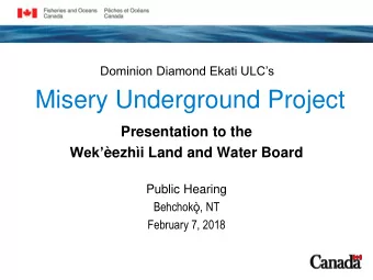 Misery Underground Project  Presentation to the Wek ezhi Land and Water Board  Public