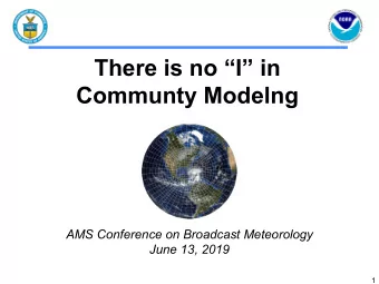 There is no I in  Communty Modelng  AMS Conference on Broadcast Meteorology  June 13, 2019  1