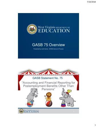 GASB 75 Overview  Presented by Josh Harner , WVDE School of Finance  GASB Statement No. 75