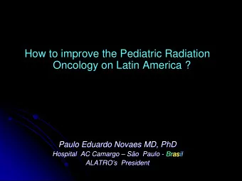 How to improve the Pediatric Radiation  Oncology on Latin America ?  Paulo Eduardo Novaes MD, PhD