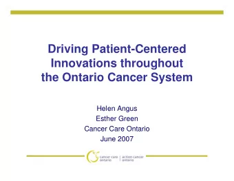 Driving Patient-Centered  Innovations throughout  the Ontario Cancer System  Helen Angus  Esther