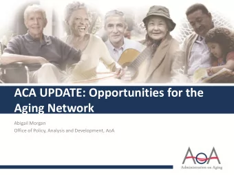 Aging Network  Abigail Morgan  Office of Policy, Analysis and Development, AoA The Affordable Care