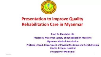 Presentation to improve Quality  Rehabilitation Care in Myanmar  Prof. Dr. Khin Myo Hla  President,