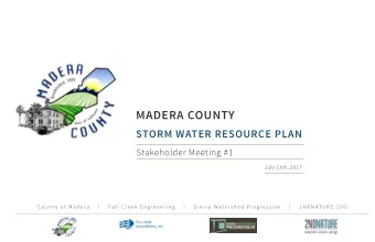 MADERA COUNTY  STORM WATER RESOURCE PLAN  Stakeholder Meeting #1  July 13th, 2017  C o u n t y  o f