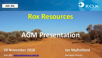AGM Presentation  29 November 2018  Ian Mulholland  ASX: RXL   www.roxresources.com.au  Managing