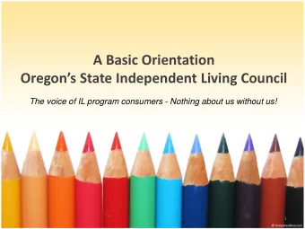 A Basic Orientation  Oregons State Independent Living Council  The voice of IL program consumers