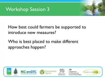 Workshop Session 3  How best could farmers be supported to  introduce new measures?  Who is best