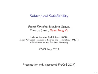 Subtropical Satisfiability Pascal Fontaine , Mizuhito Ogawa,  Thomas Sturm, Xuan Tung Vu  Univ. of