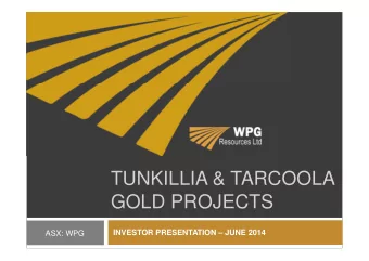 TUNKILLIA &amp; TARCOOLA  GOLD PROJECTS  INVESTOR PRESENTATION  JUNE 2014  ASX: WPG  DISCLAIMER