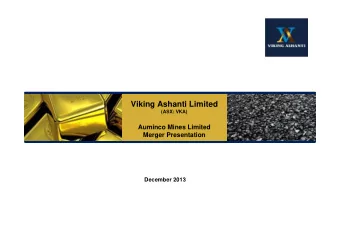Viking Ashanti Limited  (ASX: VKA)  Auminco Mines Limited  Merger Presentation  December 2013