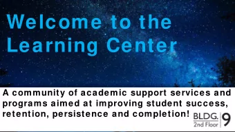 Welcome to the  Learning Center  A community of academic support services and  programs aimed at