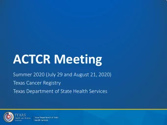 ACTCR Meeting  Summer 2020 (July 29 and August 21, 2020)  Texas Cancer Registry  Texas Department