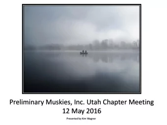 Preliminary Muskies, Inc. Utah Chapter Meeting  12 May 2016  Presented by Kim Wagner  Overview