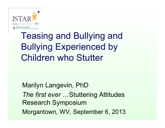 Teasing and Bullying and  Bullying Experienced by  Children who Stutter  Marilyn Langevin, PhD The