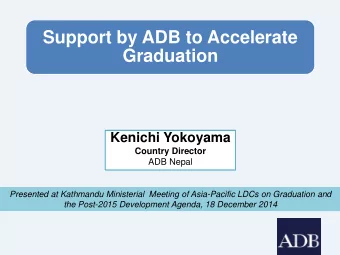 Support by ADB to Accelerate  Graduation  Kenichi Yokoyama  Country Director  ADB Nepal  Presented