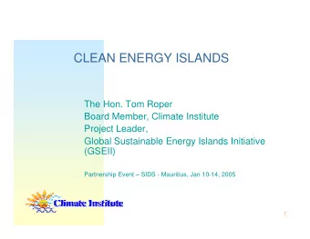 CLEAN ENERGY ISLANDS  The Hon. Tom Roper  Board Member, Climate Institute  Project Leader,  Global