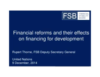 Financial reforms and their effects  on financing for development  Rupert Thorne, FSB Deputy