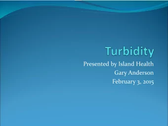 Presented by Island Health  Gary Anderson  February 3, 2015  What Is Turbidity  Turbidity is a