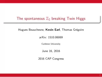 The spontaneous Z 2 breaking Twin Higgs Hugues Beauchesne, Kevin Earl , Thomas Gr  egoire  arXiv: