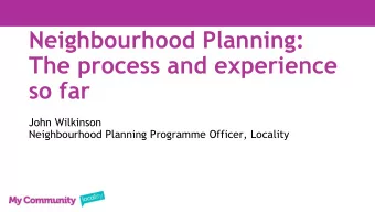 Neighbourhood Planning:  The process and experience  so far  John Wilkinson  Neighbourhood Planning