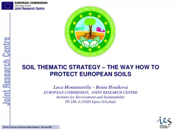 SOIL THEMATIC STRATEGY  THE WAY HOW TO  PROTECT EUROPEAN SOILS  Luca Montanarella  Beata