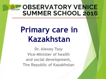 Primary care in  Kazakhstan  Dr. Alexey Tsoy  Vice-Minister of health  and social development,  The