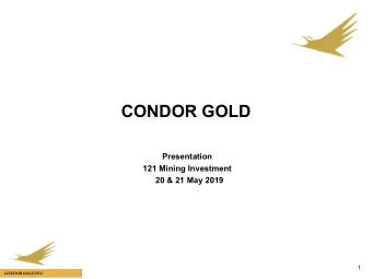 CONDOR GOLD  Presentation  121 Mining Investment  20 &amp; 21 May 2019  1  CONDOR GOLD PLC