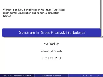 Spectrum in Gross-Pitaevskii turbulence  .  .  .  .  .  Kyo Yoshida  University of Tsukuba  11th