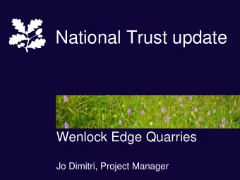National Trust update  Wenlock Edge Quarries  Jo Dimitri, Project Manager  Telford  Ironbridge