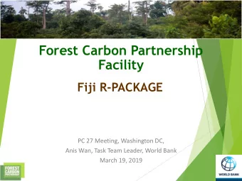Forest Carbon Partnership  Facility  Fiji R-PACKAGE  PC 27 Meeting, Washington DC,  Anis Wan, Task