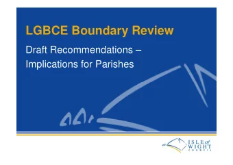 LGBCE Boundary Review  Draft Recommendations   Implications for Parishes  Draft Recommendations