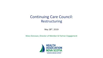 Continuing Care Council:  Restructuring May 28 th , 2019  Mary Donovan, Director of Member &amp;