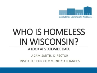 WHO IS HOMELESS  IN WISCONSIN?  A LOOK AT STATEWIDE DATA  ADAM SMITH, DIRECTOR  INSTITUTE FOR