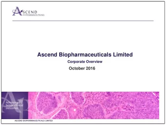 Ascend Biopharmaceuticals Limited  Corporate Overview  October 2016  ASCEND BIOPHARMACEUTICALS