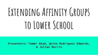 Extending Affjnity Groups  to Lower School  Presenters: Tammi Abad, Quise Rodriguez Edwards,  &amp;