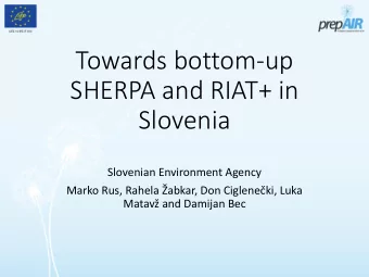 Towards bottom-up  SHERPA and RIAT+ in  Slovenia  Slovenian Environment Agency  Marko Rus, Rahela