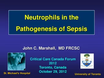 Neutrophils in the  Pathogenesis of Sepsis  John C. Marshall,  MD FRCSC  Critical Care Canada Forum