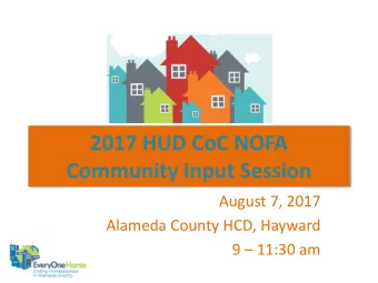 2017 HUD CoC NOFA  Community Input Session  August 7, 2017  Alameda County HCD, Hayward 9  11:30