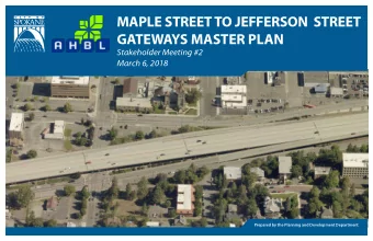 MAPLE STREET TO JEFFERSON  STREET  GATEWAYS MASTER PLAN  Stakeholder Meeting #2  March 6, 2018