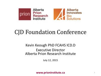 CJD Foundation Conference  Kevin Keough PhD FCAHS ICD.D  Executive Director  Alberta Prion Research
