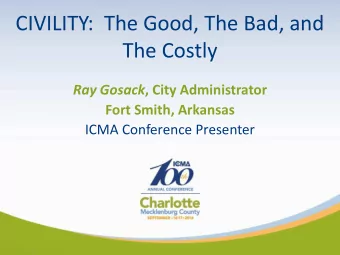 CIVILITY:  The Good, The Bad, and  The Costly Ray Gosack , City Administrator  Fort Smith, Arkansas