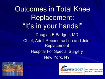 Outcomes in Total Knee  Replacement:  Its in your hands!  Douglas E Padgett, MD  Chief,