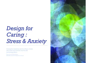 Design for  Caring :  Stress &amp; Anxiety  Caring for ourselves and for others. A look  into