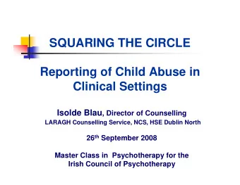 SQUARING THE CIRCLE  Reporting of Child Abuse in  Clinical Settings Isolde Blau , Director of