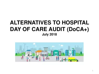 ALTERNATIVES TO HOSPITAL  DAY OF CARE AUDIT (DoCA+) July 2018  1 What was the DoCA+  A snapshot